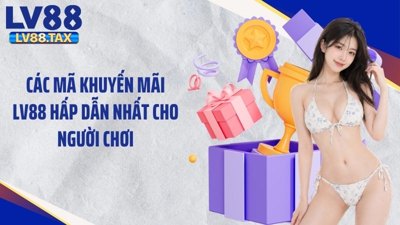 Các mã khuyến mãi LV88 hấp dẫn nhất cho người chơi