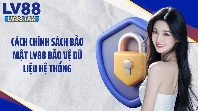 Chính Sách Bảo Mật LV88 - Công Nghệ An Toàn Tuyệt Đối 2 Cách chính sách bảo mật LV88 bảo vệ dữ liệu hệ thống