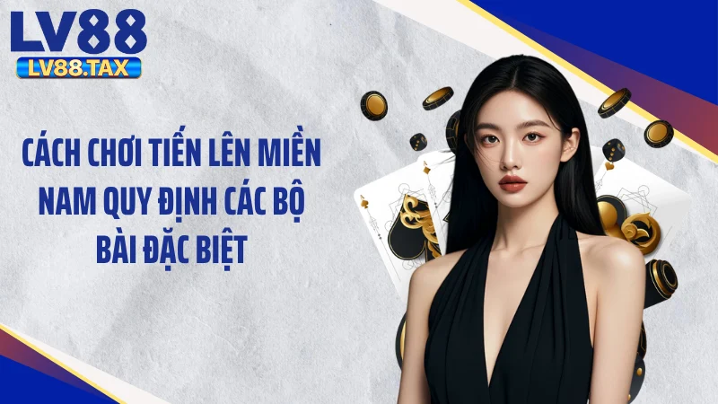 Cách chơi tiến lên miền Nam quy định các bộ bài đặc biệt