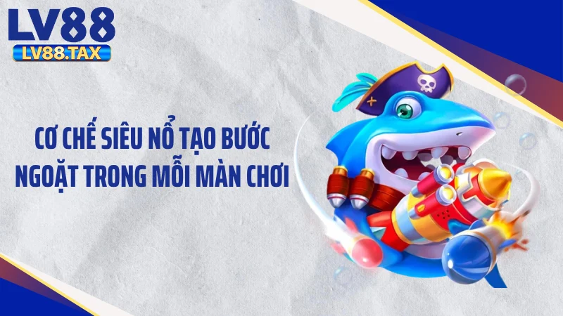 Cơ chế siêu nổ tạo bước ngoặt trong mỗi màn chơi
