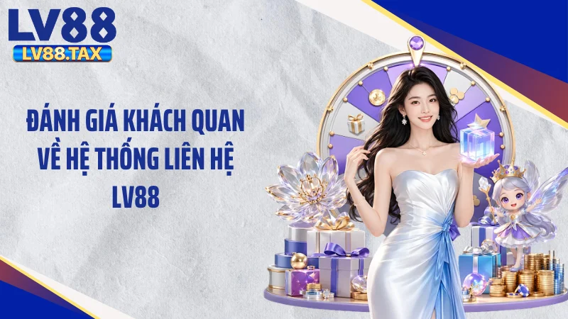 Liên Hệ LV88 - Tuyệt Chiêu Xử Lý Nhanh Khi Gặp Sự Cố 1 Đánh giá khách quan về hệ thống liên hệ LV88