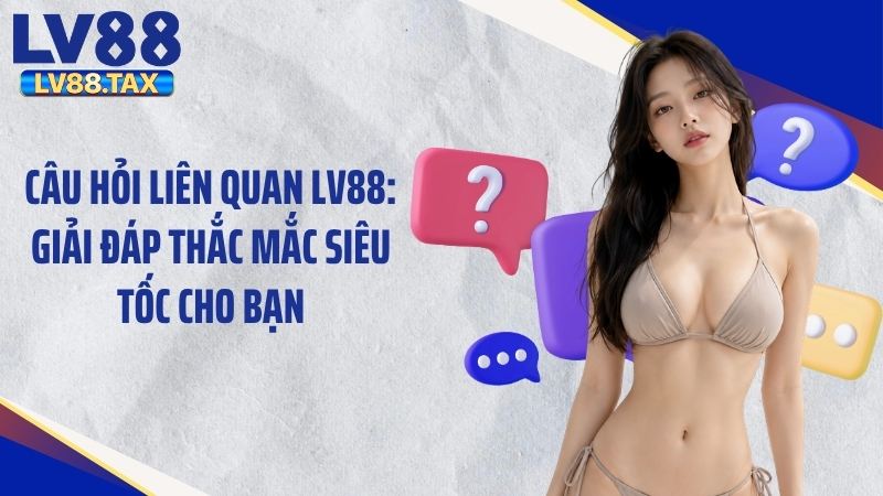 Câu Hỏi Liên Quan LV88: Giải Đáp Thắc Mắc Siêu Tốc Cho Bạn 1 Giải đáp câu hỏi liên quan LV88 về tài khoản chơi game