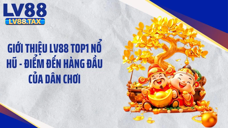 Giới thiệu LV88 Top1 nổ hũ - điểm đến hàng đầu của dân chơi
