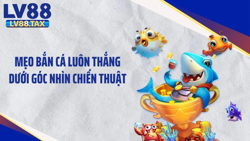Mẹo bắn cá luôn thắng dưới góc nhìn chiến thuật