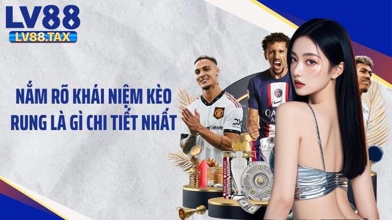 Nắm rõ khái niệm kèo rung là gì chi tiết nhất