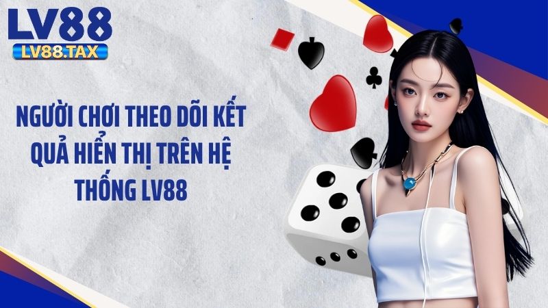 Người chơi theo dõi kết quả hiển thị trên hệ thống LV88