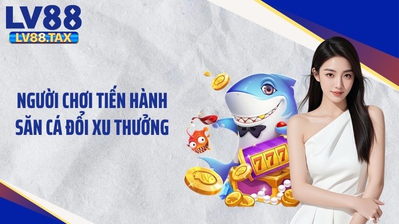Người chơi tiến hành săn cá đổi xu thưởng