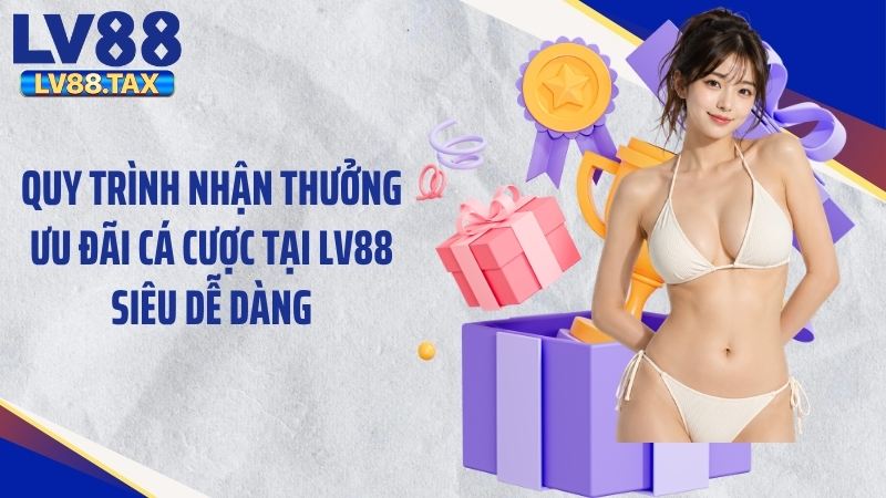 Quy trình nhận thưởng ưu đãi cá cược tại LV88 siêu dễ dàng