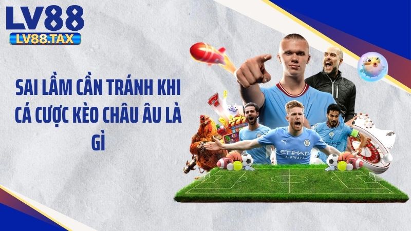 Sai lầm cần tránh khi cá cược kèo châu Âu là gì