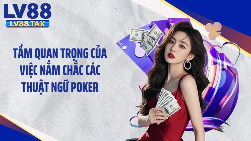 Tầm quan trọng của việc nắm chắc các thuật ngữ Poker