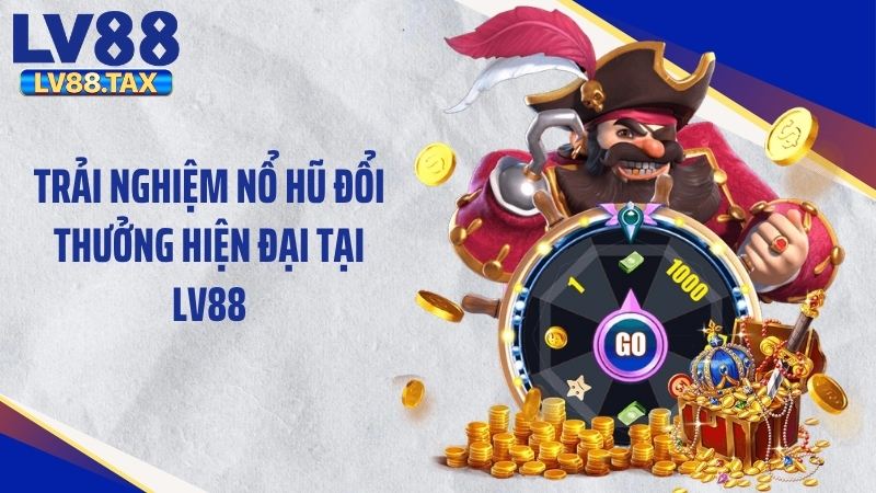 Trải nghiệm nổ hũ đổi thưởng hiện đại tại LV88