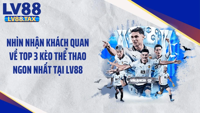Nhìn nhận khách quan về top 3 kèo thể thao ngon nhất tại LV88