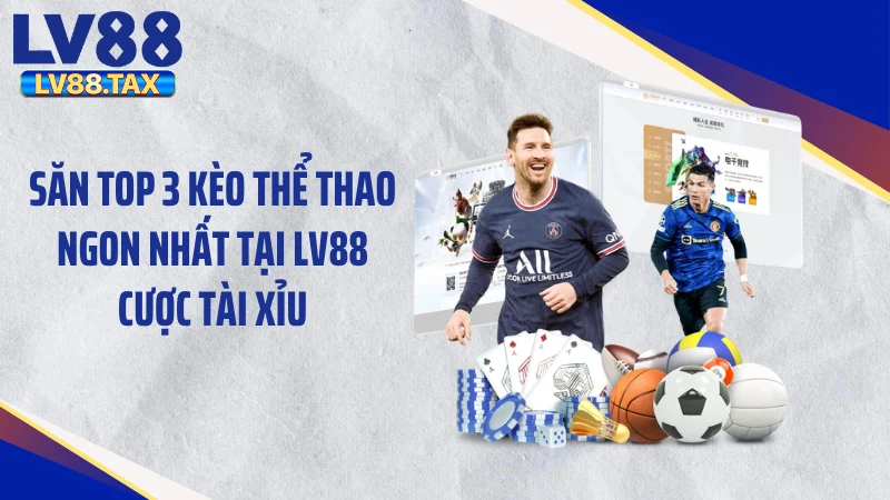 Săn top 3 kèo thể thao ngon nhất tại LV88 cược tài xỉu