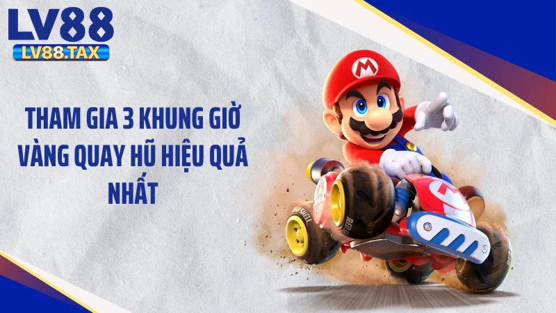 Tham gia 3 khung giờ vàng quay hũ hiệu quả nhất